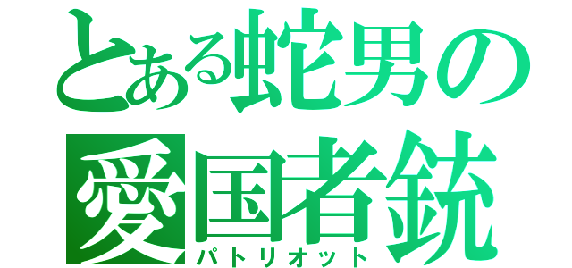 とある蛇男の愛国者銃（パトリオット）