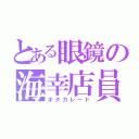 とある眼鏡の海幸店員（ホタカレード）