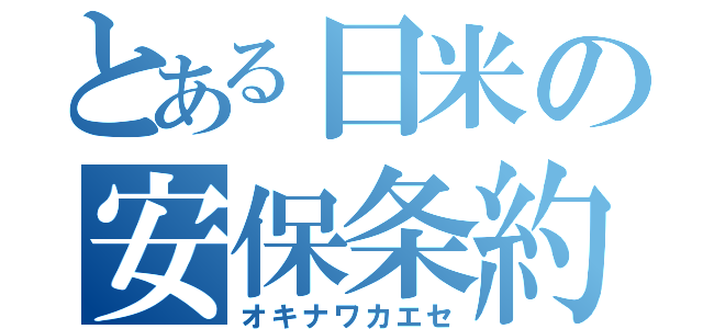 とある日米の安保条約（オキナワカエセ）