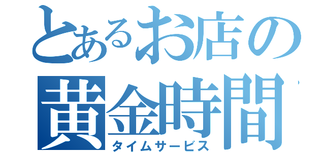 とあるお店の黄金時間（タイムサービス）