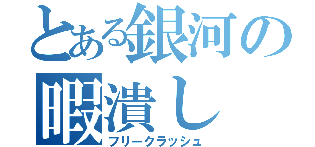 とある銀河の暇潰し（フリークラッシュ）