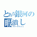 とある銀河の暇潰し（フリークラッシュ）