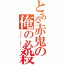 とある赤鬼の俺の必殺技（エクストリームフラッシュ）