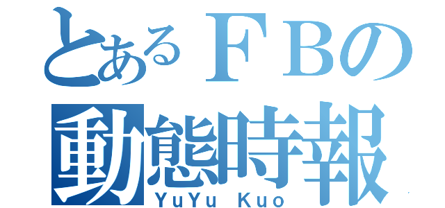 とあるＦＢの動態時報（ＹｕＹｕ Ｋｕｏ）