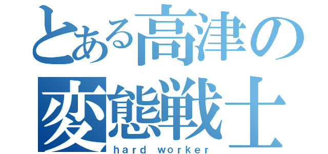 とある高津の変態戦士（ｈａｒｄ ｗｏｒｋｅｒ）