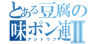 とある豆腐の味ポン連盟Ⅱ（アジトウフ）