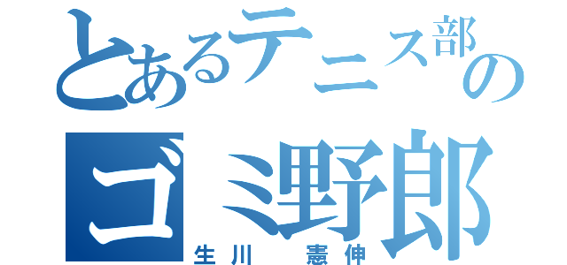 とあるテニス部のゴミ野郎（生川 憲伸）