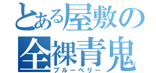 とある屋敷の全裸青鬼（ブルーベリー）