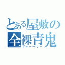 とある屋敷の全裸青鬼（ブルーベリー）