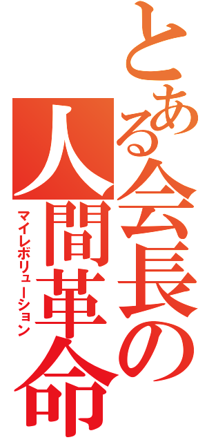 とある会長の人間革命（マイレボリューション）