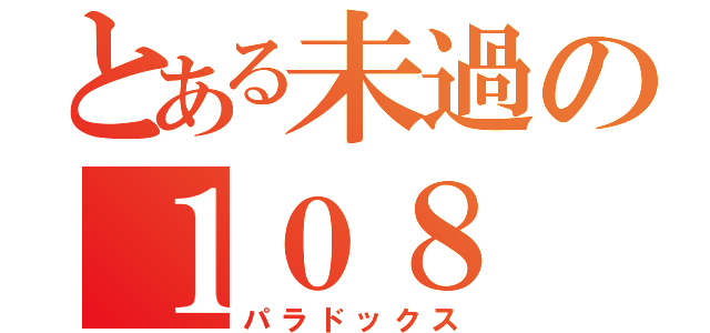 とある未過の１０８（パラドックス）