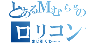 とあるＭむらｇのロリコン（まじ引くわ～…）