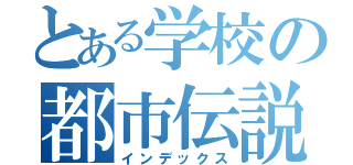 とある学校の都市伝説（インデックス）