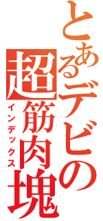 とあるデビの超筋肉塊（インデックス）