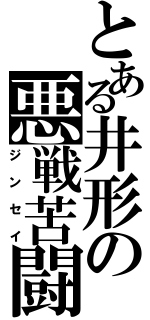 とある井形の悪戦苦闘（ジンセイ）