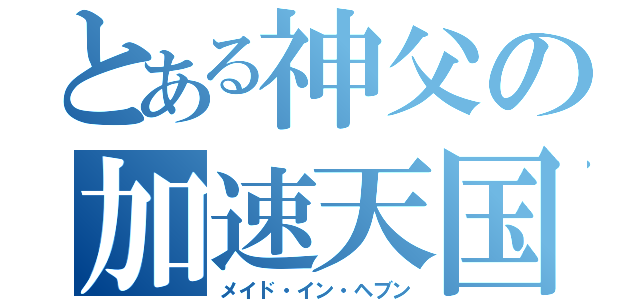 とある神父の加速天国（メイド・イン・ヘブン）