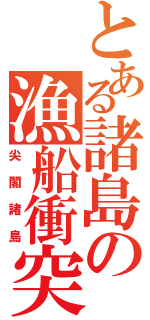 とある諸島の漁船衝突（尖閣諸島）