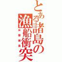 とある諸島の漁船衝突（尖閣諸島）