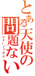 とある天使の問題ない（☆イーノック☆）