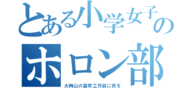 とある小学女子のホロン部（大岡山の笛吹工作員に罰を）