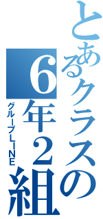 とあるクラスの６年２組（グループＬＩＮＥ）