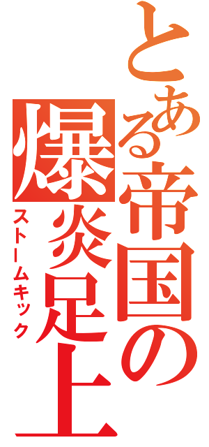 とある帝国の爆炎足上（ストームキック）