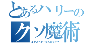 とあるハリーのクソ魔術（エクスペク…なんだっけ？）