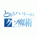 とあるハリーのクソ魔術（エクスペク…なんだっけ？）