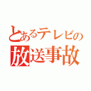 とあるテレビの放送事故（）