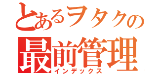 とあるヲタクの最前管理（インデックス）