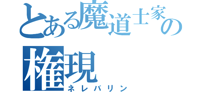 とある魔道士家の権現（ネレバリン）