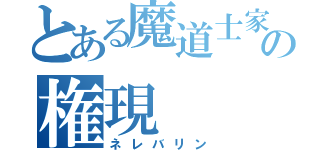 とある魔道士家の権現（ネレバリン）