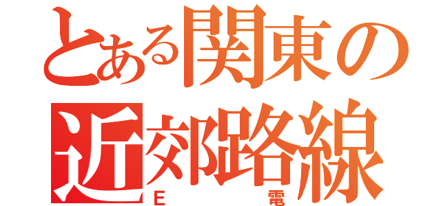 とある関東の近郊路線（Ｅ電）