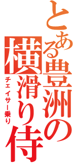 とある豊洲の横滑り侍（チェイサー乗り）