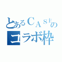 とあるＣＡＳ主のコラボ枠（）