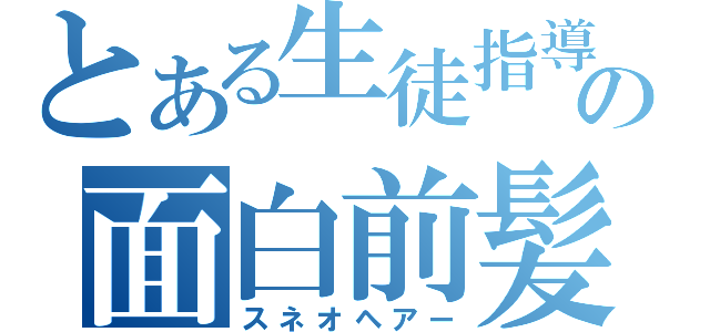 とある生徒指導の面白前髪（スネオヘアー）