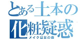 とある土本の化粧疑惑（メイクは女の命）