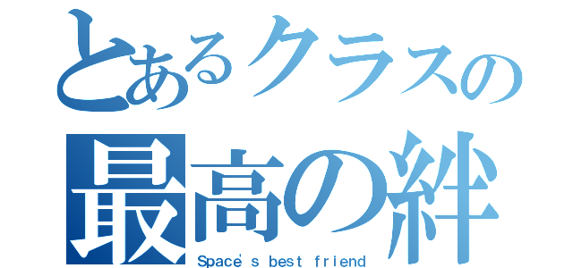 とあるクラスの最高の絆（Ｓｐａｃｅ'ｓ ｂｅｓｔ ｆｒｉｅｎｄ）