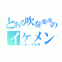 とある吹奏楽部のイケメン（三田っち先輩）