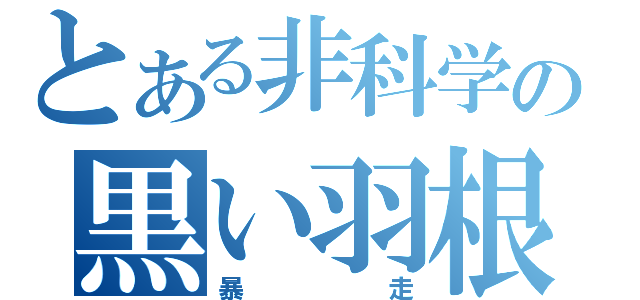 とある非科学の黒い羽根（暴走）