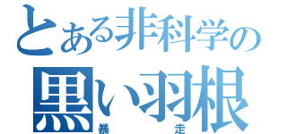 とある非科学の黒い羽根（暴走）