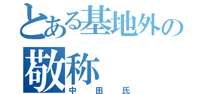 とある基地外の敬称（中田氏）