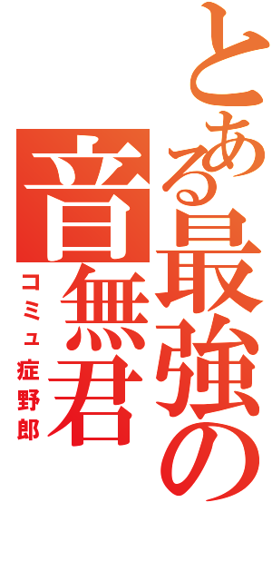 とある最強の音無君（コミュ症野郎）