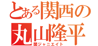 とある関西の丸山隆平（関ジャニエイト）