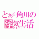 とある角川の浮気生活（浮気ライフ）