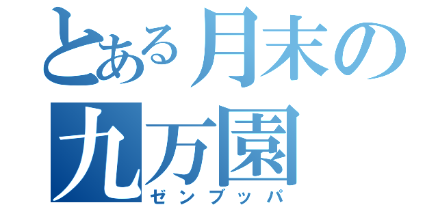 とある月末の九万園（ゼンブッパ）