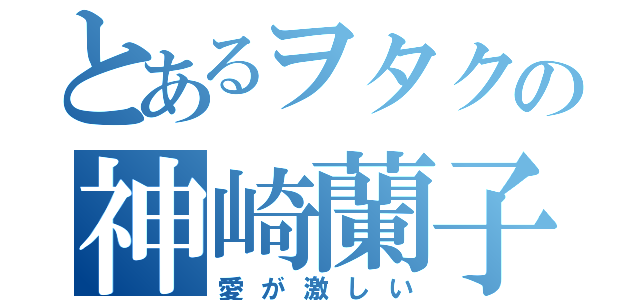 とあるヲタクの神崎蘭子（愛が激しい）