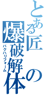 とある匠の爆破解体（バクハリフォーム）
