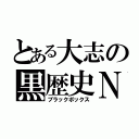 とある大志の黒歴史Ｎ（ブラックボックス）