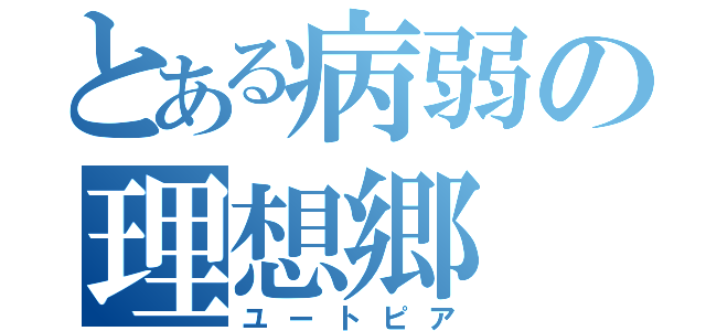 とある病弱の理想郷（ユートピア）